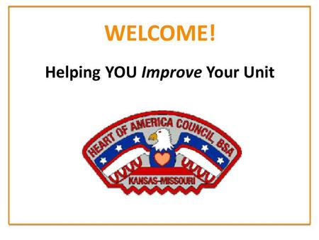 WELCOME! Helping YOU Improve Your Unit. Improving Unit Health in HOAC 1.Most Units either do NOT plan their program, or give a haphazard effort trying.