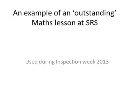 An example of an outstanding Maths lesson at SRS Used during Inspection week 2013.