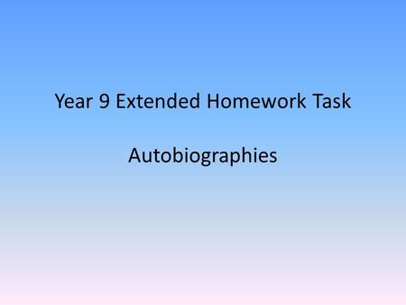 Year 9 Extended Homework Task Autobiographies. What is an autobiography…? The story of someones life – written by them. Describes experiences and events.