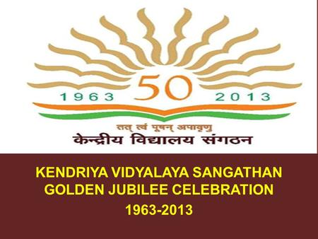 KENDRIYA VIDYALAYA SANGATHAN GOLDEN JUBILEE CELEBRATION 1963-2013.