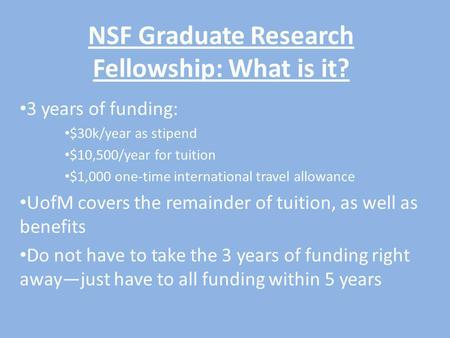 NSF Graduate Research Fellowship: What is it? 3 years of funding: $30k/year as stipend $10,500/year for tuition $1,000 one-time international travel allowance.