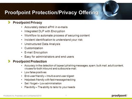1 Proofpoint, Inc. Proprietary and Confidential ©2010 Proofpoint Protection/Privacy Offering Proofpoint Privacy Accurately detect ePHI in e-mails Integrated.