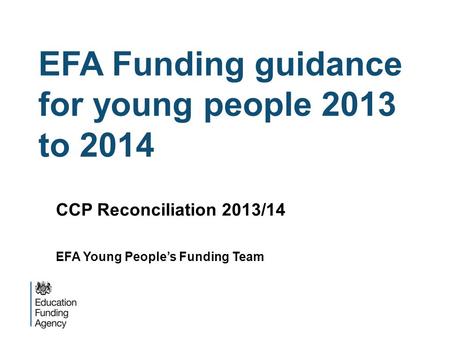 EFA Funding guidance for young people 2013 to 2014 CCP Reconciliation 2013/14 EFA Young Peoples Funding Team.