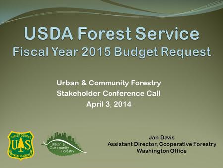 Urban & Community Forestry Stakeholder Conference Call April 3, 2014 Jan Davis Assistant Director, Cooperative Forestry Washington Office.