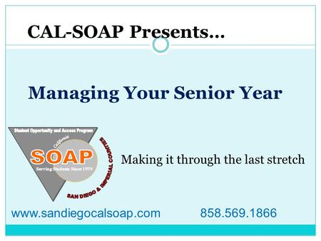 Managing Your Senior Year CAL-SOAP Presents… Making it through the last stretch www.sandiegocalsoap.com 858.569.1866.
