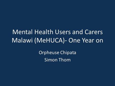 Mental Health Users and Carers Malawi (MeHUCA)- One Year on Orpheuse Chipata Simon Thom.