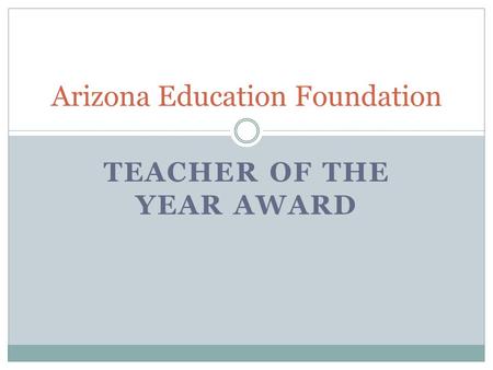 TEACHER OF THE YEAR AWARD Arizona Education Foundation.