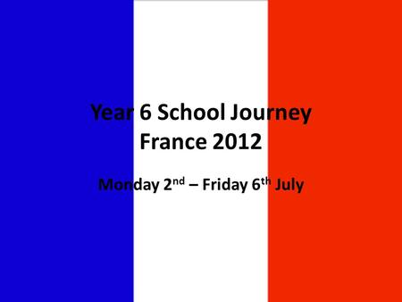 Year 6 School Journey France 2012 Monday 2 nd – Friday 6 th July.