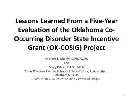 Lessons Learned From a Five-Year Evaluation of the Oklahoma Co- Occurring Disorder State Incentive Grant (OK-COSIG) Project Andrew L. Cherry, DSW, ACSW.