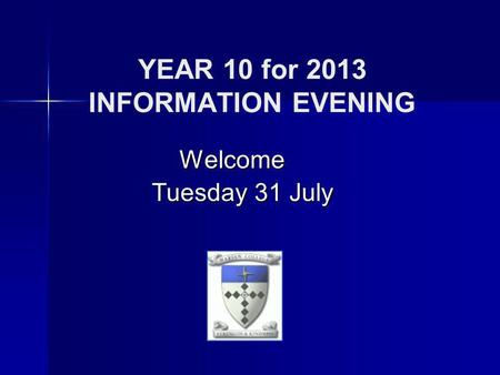 YEAR 10 for 2013 INFORMATION EVENING Welcome Tuesday 31 July Tuesday 31 July.