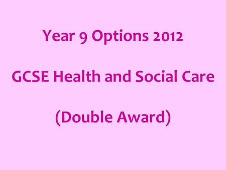 Year 9 Options 2012 GCSE Health and Social Care (Double Award)