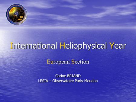 International Heliophysical Year European Section Carine BRIAND LESIA – Observatoire Paris-Meudon.