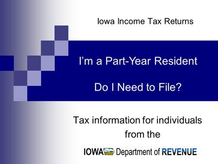 Iowa Income Tax Returns Tax information for individuals from the Im a Part-Year Resident Do I Need to File?