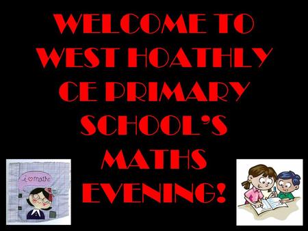 WELCOME TO WEST HOATHLY CE PRIMARY SCHOOLS MATHS EVENING!