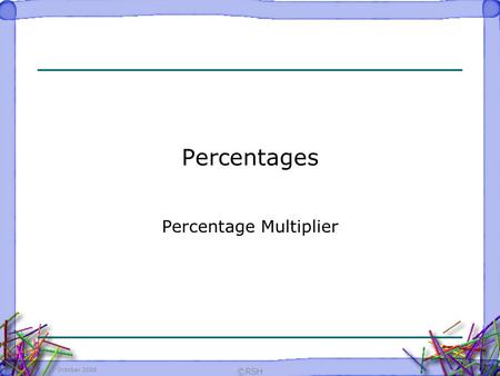 October 2006 ©RSH Percentages Percentage Multiplier.