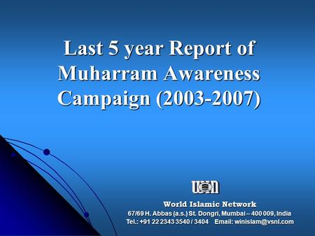 Last 5 year Report of Muharram Awareness Campaign (2003-2007) World Islamic Network 67/69 H. Abbas (a.s.) St. Dongri, Mumbai – 400 009, India Tel.: +91.