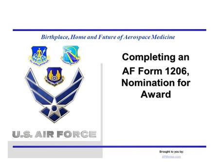 Birthplace, Home and Future of Aerospace Medicine Completing an AF Form 1206, Nomination for Award Brought to you by: AFMentor.com.