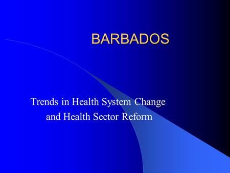 BARBADOS Trends in Health System Change and Health Sector Reform.