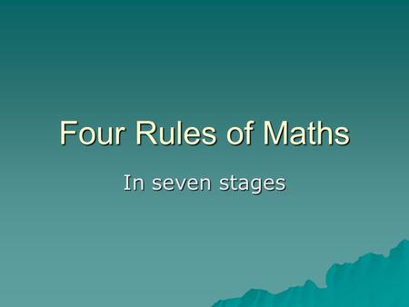 Four Rules of Maths In seven stages. Four Rules Addition Addition Subtraction Subtraction Multiplication Multiplication division division.