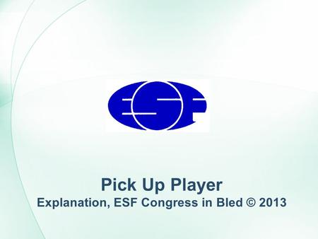 Pick Up Player Explanation, ESF Congress in Bled © 2013.