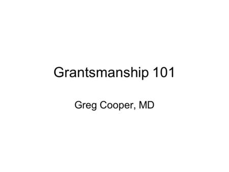 Grantsmanship 101 Greg Cooper, MD. Goals Scope of grants available –NIH/NCI –ACS –Foundations Basic grant strategies Examples of funded grants.
