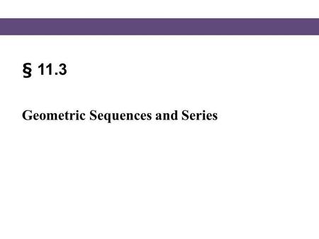 § 11.3 Geometric Sequences and Series.