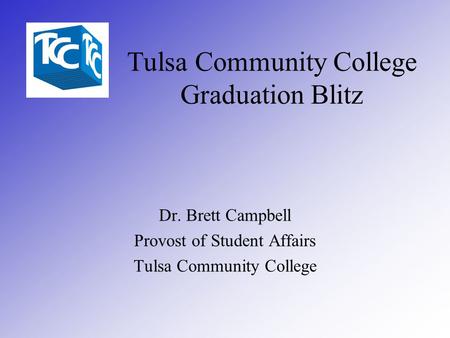 Tulsa Community College Graduation Blitz Dr. Brett Campbell Provost of Student Affairs Tulsa Community College.