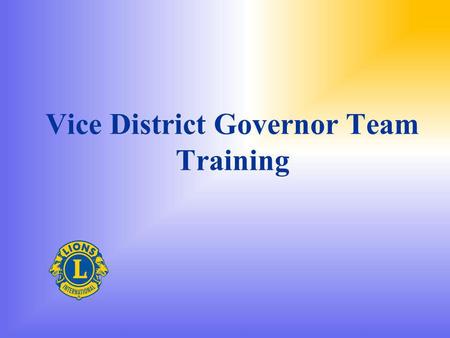 Vice District Governor Team Training. Welcome to the Team You know your team name and number You have your district team uniform Are you ready to join.