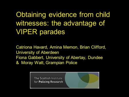 Obtaining evidence from child witnesses: the advantage of VIPER parades Catriona Havard, Amina Memon, Brian Clifford, University of Aberdeen Fiona Gabbert,