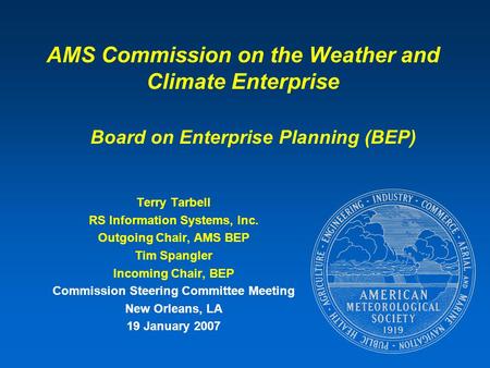 AMS Commission on the Weather and Climate Enterprise Terry Tarbell RS Information Systems, Inc. Outgoing Chair, AMS BEP Tim Spangler Incoming Chair, BEP.