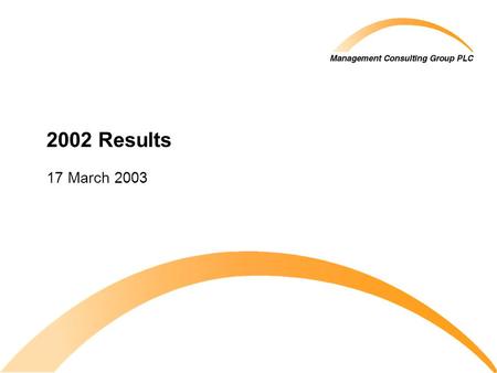2002 Results 17 March 2003. © 2003 Management Consulting Group PLC All rights reserved 2002 Final Results.ppt 2 Agenda Introduction 2002 highlights Profit.