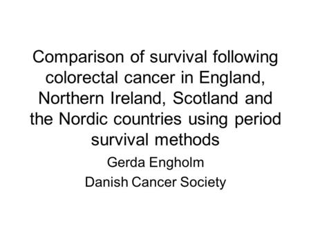 Comparison of survival following colorectal cancer in England, Northern Ireland, Scotland and the Nordic countries using period survival methods Gerda.