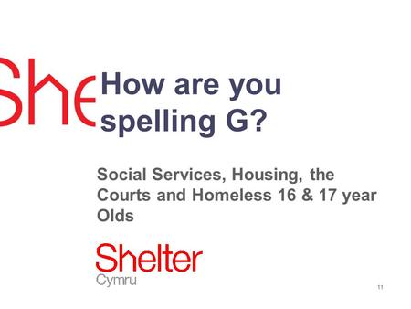 11 How are you spelling G? Social Services, Housing, the Courts and Homeless 16 & 17 year Olds.