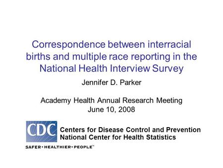Correspondence between interracial births and multiple race reporting in the National Health Interview Survey Jennifer D. Parker Academy Health Annual.