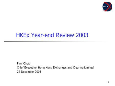 1 HKEx Year-end Review 2003 Paul Chow Chief Executive, Hong Kong Exchanges and Clearing Limited 22 December 2003.