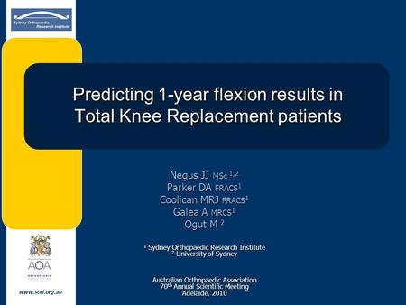 Www.sori.org.au Predicting 1-year flexion results in Total Knee Replacement patients Negus JJ MSc 1,2 Parker DA FRACS 1 Coolican MRJ FRACS 1 Galea A MRCS.