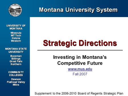 Investing in Montanas Competitive Future www.mus.edu Fall 2007 Strategic Directions Supplement to the 2006-2010 Board of Regents Strategic Plan.