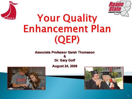 1 Your Quality Enhancement Plan (QEP) Associate Professor Sarah Thomason & Dr. Gary Goff August 24, 2009.