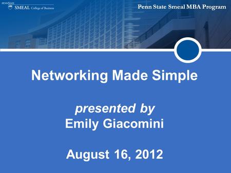 Penn State Smeal MBA Program Networking Made Simple presented by Emily Giacomini August 16, 2012.