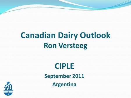 Canadian Dairy Outlook Ron Versteeg CIPLE September 2011 Argentina.