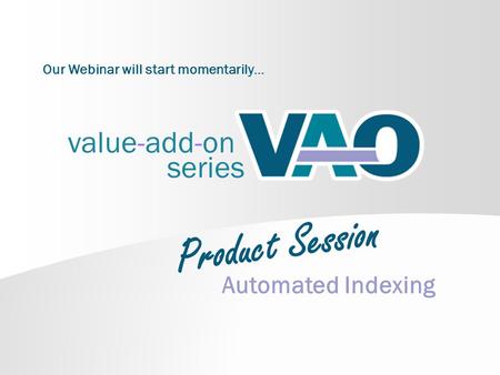 Value-add-on series Automated Indexing Our Webinar will start momentarily… Product Session.