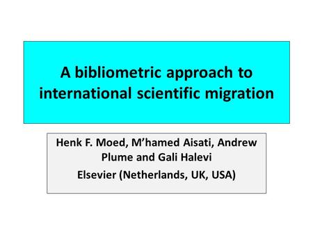 A bibliometric approach to international scientific migration Henk F. Moed, Mhamed Aisati, Andrew Plume and Gali Halevi Elsevier (Netherlands, UK, USA)