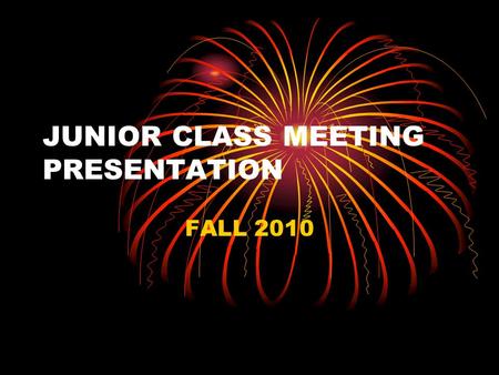 JUNIOR CLASS MEETING PRESENTATION FALL 2010 WHY ARE WE HAVING THIS PRESENTATION ? I am here to talk to you about activities in your Junior year that.
