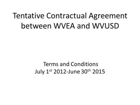 Tentative Contractual Agreement between WVEA and WVUSD Terms and Conditions July 1 st 2012-June 30 th 2015.