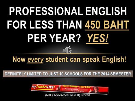 Now every student can speak English! PROFESSIONAL ENGLISH FOR LESS THAN 450 BAHT PER YEAR? YES! (MTL) MyTeacher Live (UK) Limited.