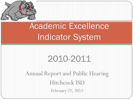 Annual Report and Public Hearing Hitchcock ISD February 21, 2012 Academic Excellence Indicator System 2010-2011.