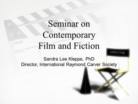 Seminar on Contemporary Film and Fiction Sandra Lee Kleppe, PhD Director, International Raymond Carver Society.