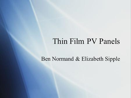 Thin Film PV Panels Ben Normand & Elizabeth Sipple.