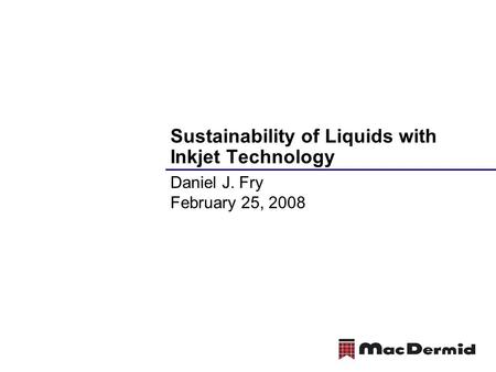 Sustainability of Liquids with Inkjet Technology Daniel J. Fry February 25, 2008.