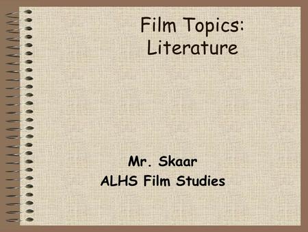 Film Topics: Literature Mr. Skaar ALHS Film Studies.